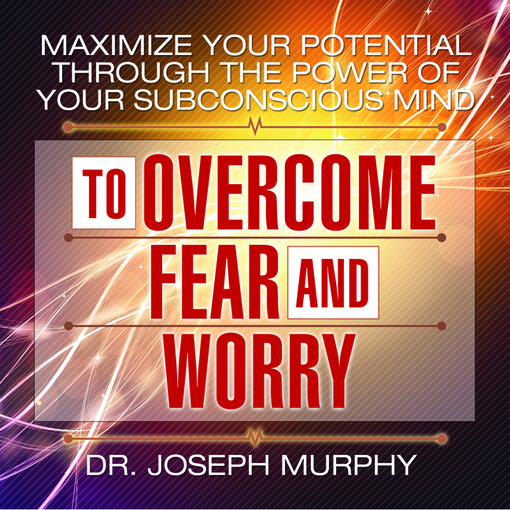Title details for Maximize Your Potential Through the Power Your Subconscious Mind to Overcome Fear and Worry by Joseph Murphy - Available